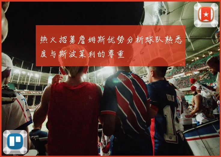 热火招募詹姆斯优势分析球队熟悉度与斯波莱利的尊重
