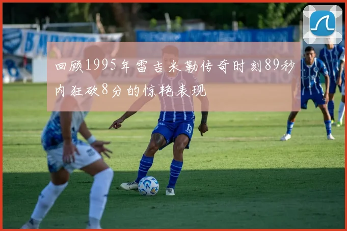 回顾1995年雷吉米勒传奇时刻89秒内狂砍8分的惊艳表现