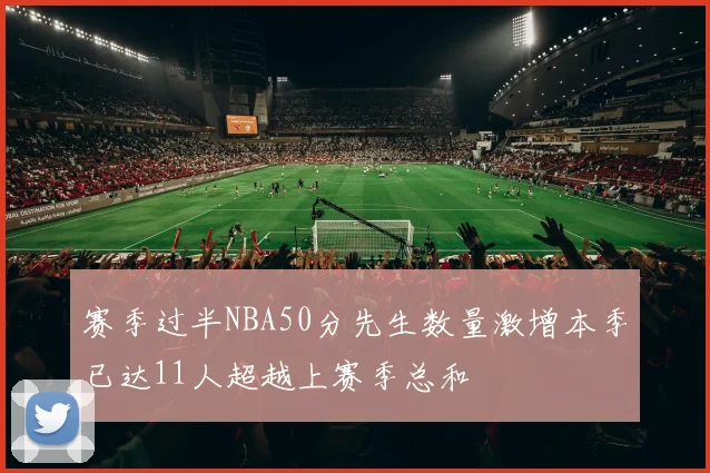 赛季过半NBA50分先生数量激增本季已达11人超越上赛季总和