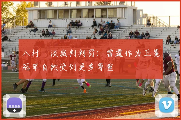 八村塁谈裁判判罚：雷霆作为卫冕冠军自然受到更多尊重