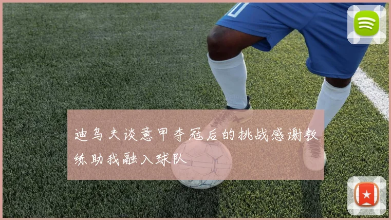 迪乌夫谈意甲夺冠后的挑战感谢教练助我融入球队