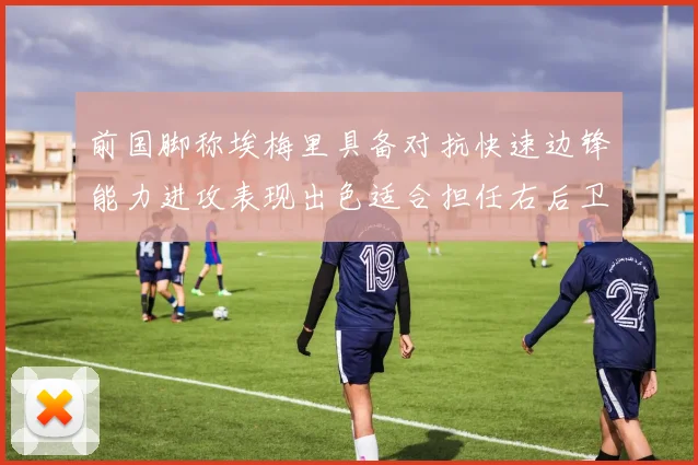 前国脚称埃梅里具备对抗快速边锋能力进攻表现出色适合担任右后卫