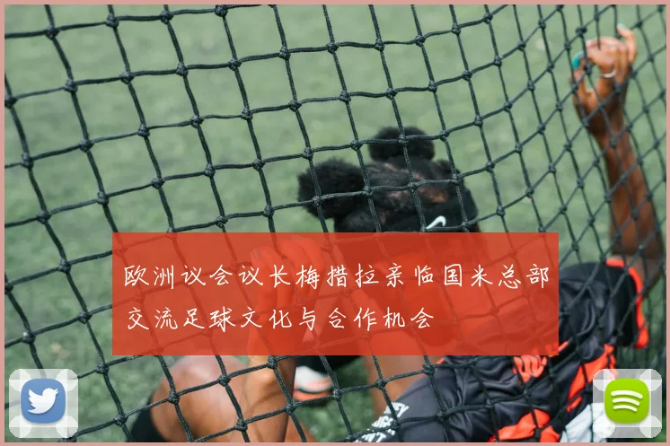 欧洲议会议长梅措拉亲临国米总部交流足球文化与合作机会