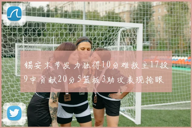锡安末节发力独得10分难救主17投9中贡献20分5篮板3助攻表现抢眼