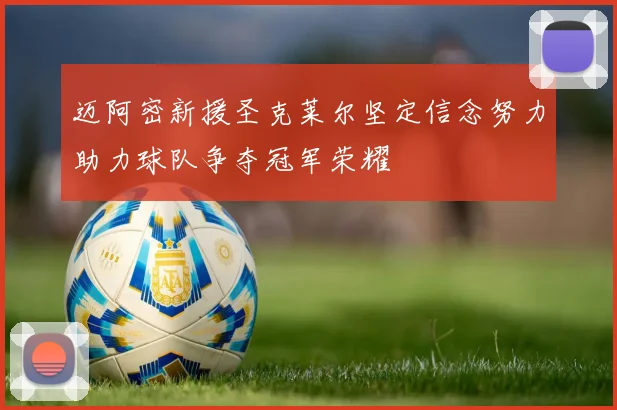 迈阿密新援圣克莱尔坚定信念努力助力球队争夺冠军荣耀
