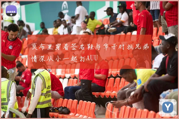 莫布里穿着签名鞋与华子对抗兄弟情深从小一起打AUU