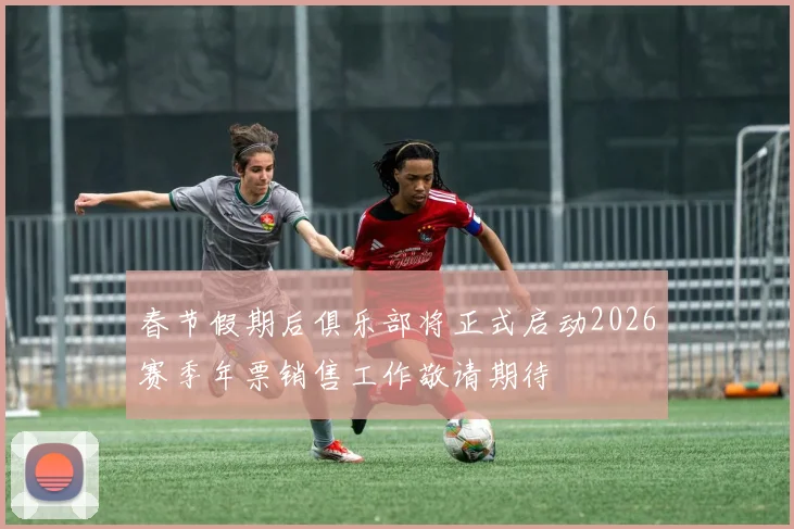 春节假期后俱乐部将正式启动2026赛季年票销售工作敬请期待