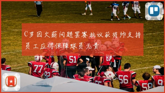 C罗因欠薪问题罢赛抗议获将帅支持员工应得保障球员无责