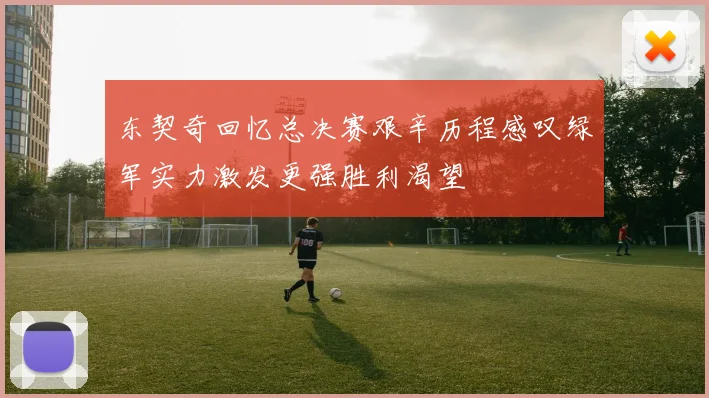 东契奇回忆总决赛艰辛历程感叹绿军实力激发更强胜利渴望