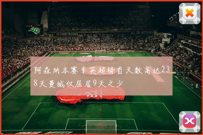 阿森纳本赛季英超榜首天数高达238天曼城仅屈居9天之少