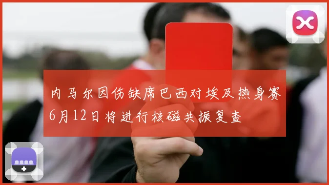 内马尔因伤缺席巴西对埃及热身赛6月12日将进行核磁共振复查